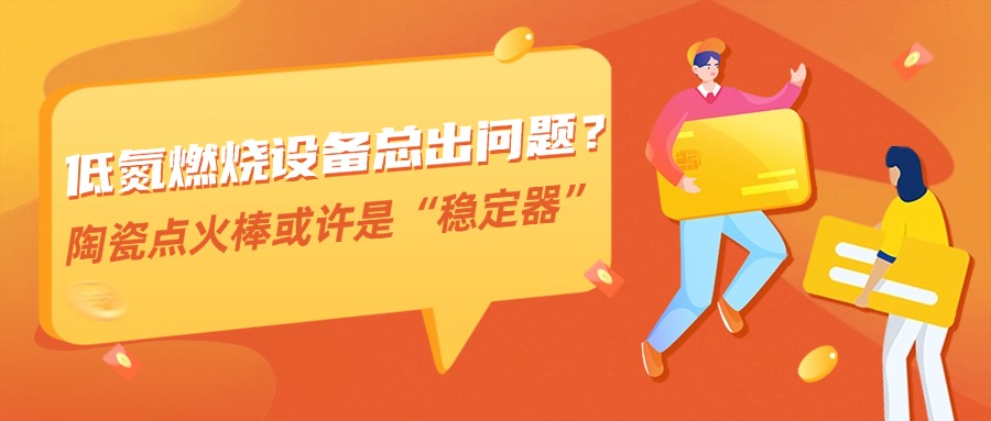 低氮燃烧设备总出问题？陶瓷点火棒或许是“稳压器”