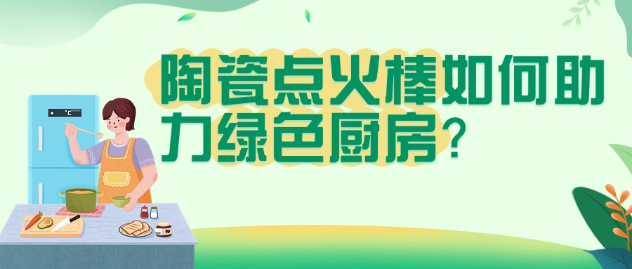 环保政策下，陶瓷点火棒如何助力绿色厨房？