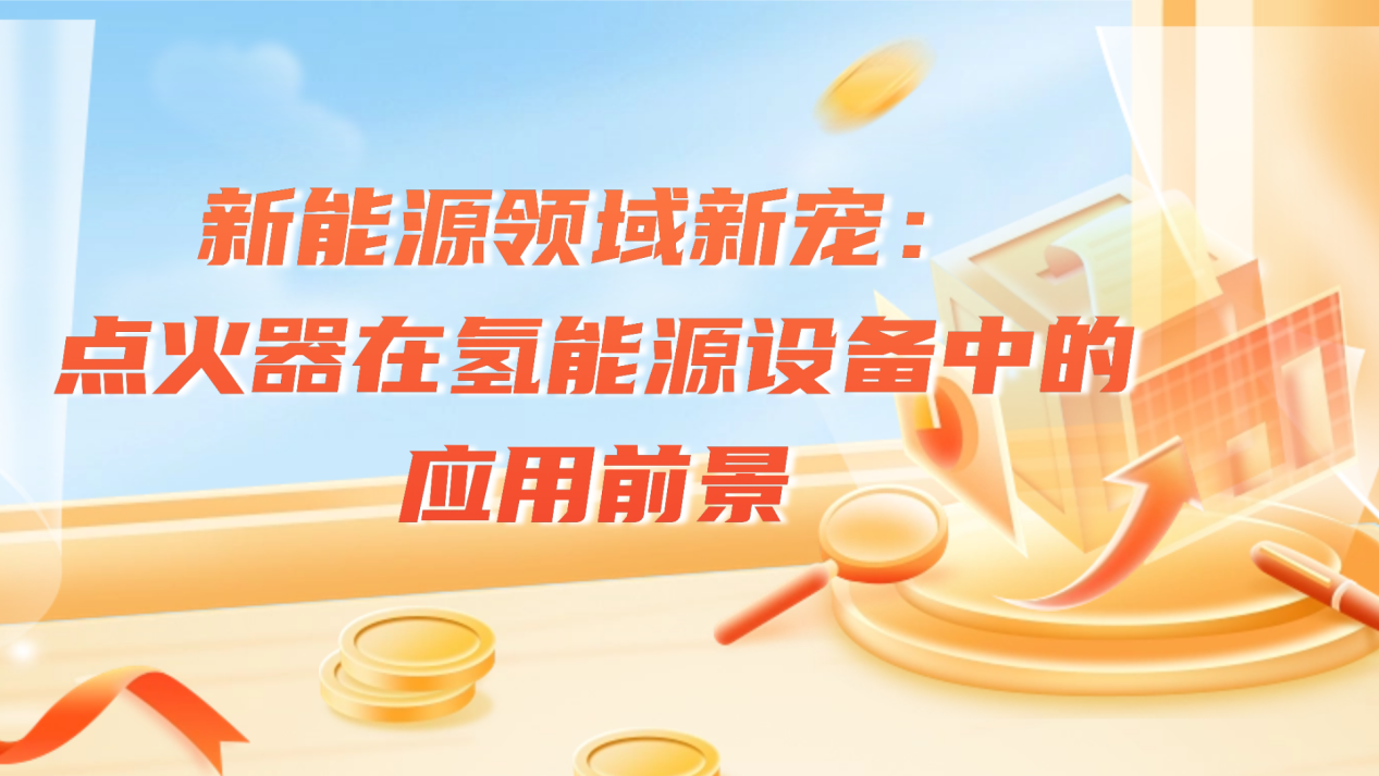 新能源领域新宠：点火器在氢能源设备中的应用前景
