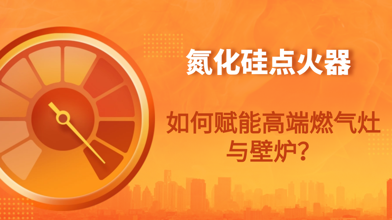 智能家居革命：氮化硅点火器如何赋能高端燃气灶与壁炉？