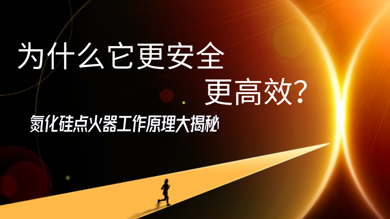氮化硅点火器工作原理大揭秘：为什么它更安全、更高效？