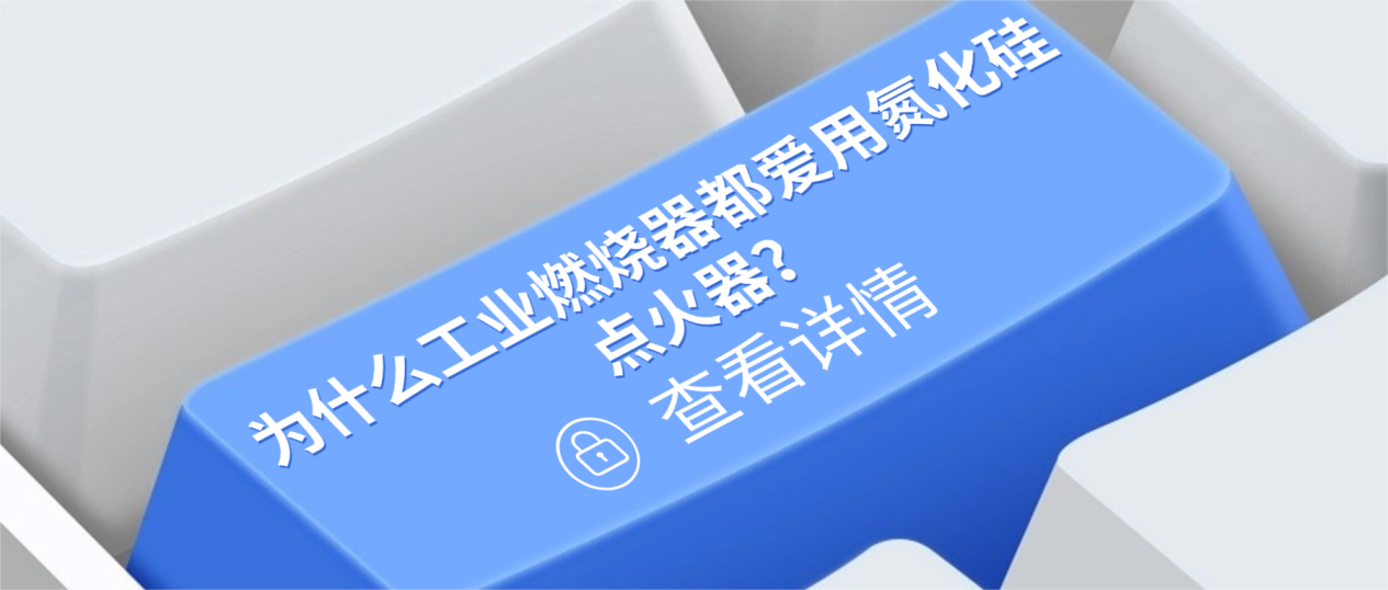 为什么工业燃烧器都爱用氮化硅点火器？揭秘其耐高温与长寿命秘密 
