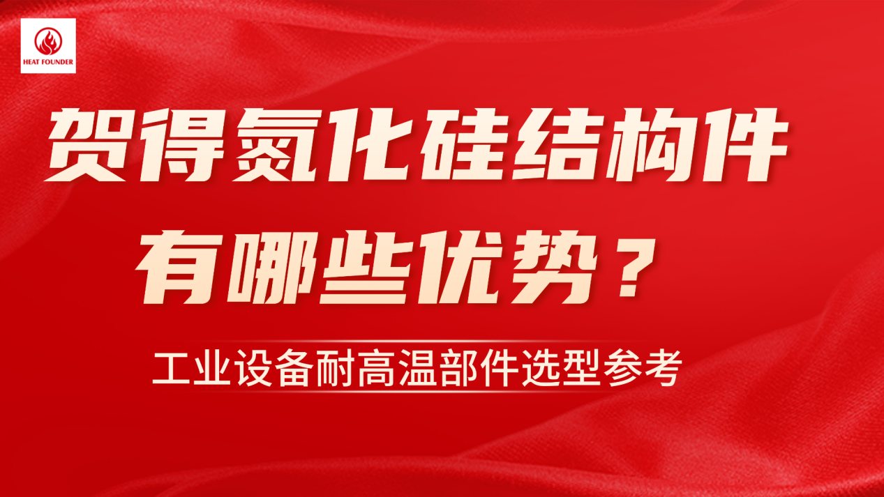 贺得氮化硅结构件有哪些优势？工业设备耐高温部件选型参考