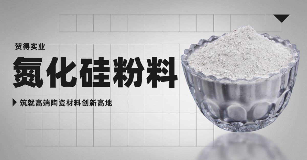 贺得实业：以氮化硅粉料为基，筑就高端陶瓷材料创新高地