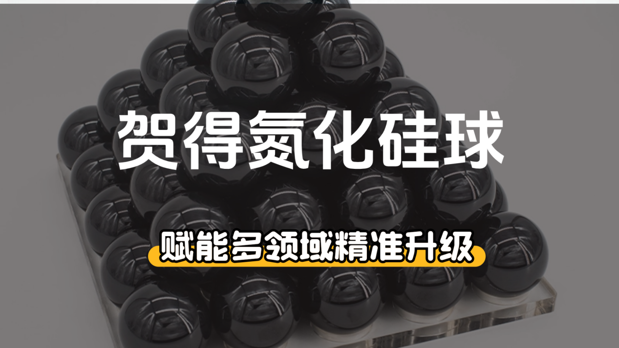 贺得氮化硅球：赋能多领域精准升级