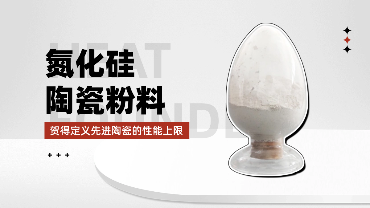贺得氮化硅陶瓷粉料，定义先进陶瓷的性能上限
