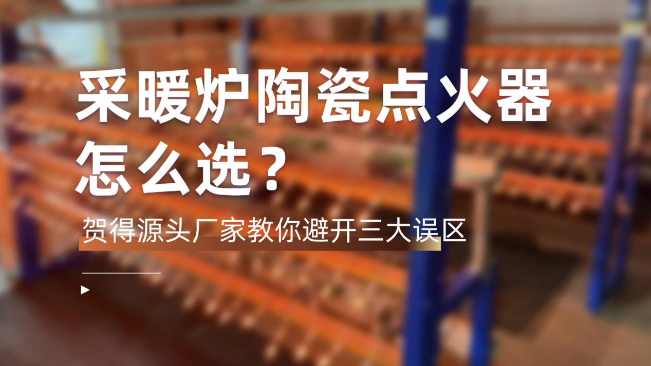 采暖炉陶瓷点火器怎么选？贺得源头厂家教你避开三大误区