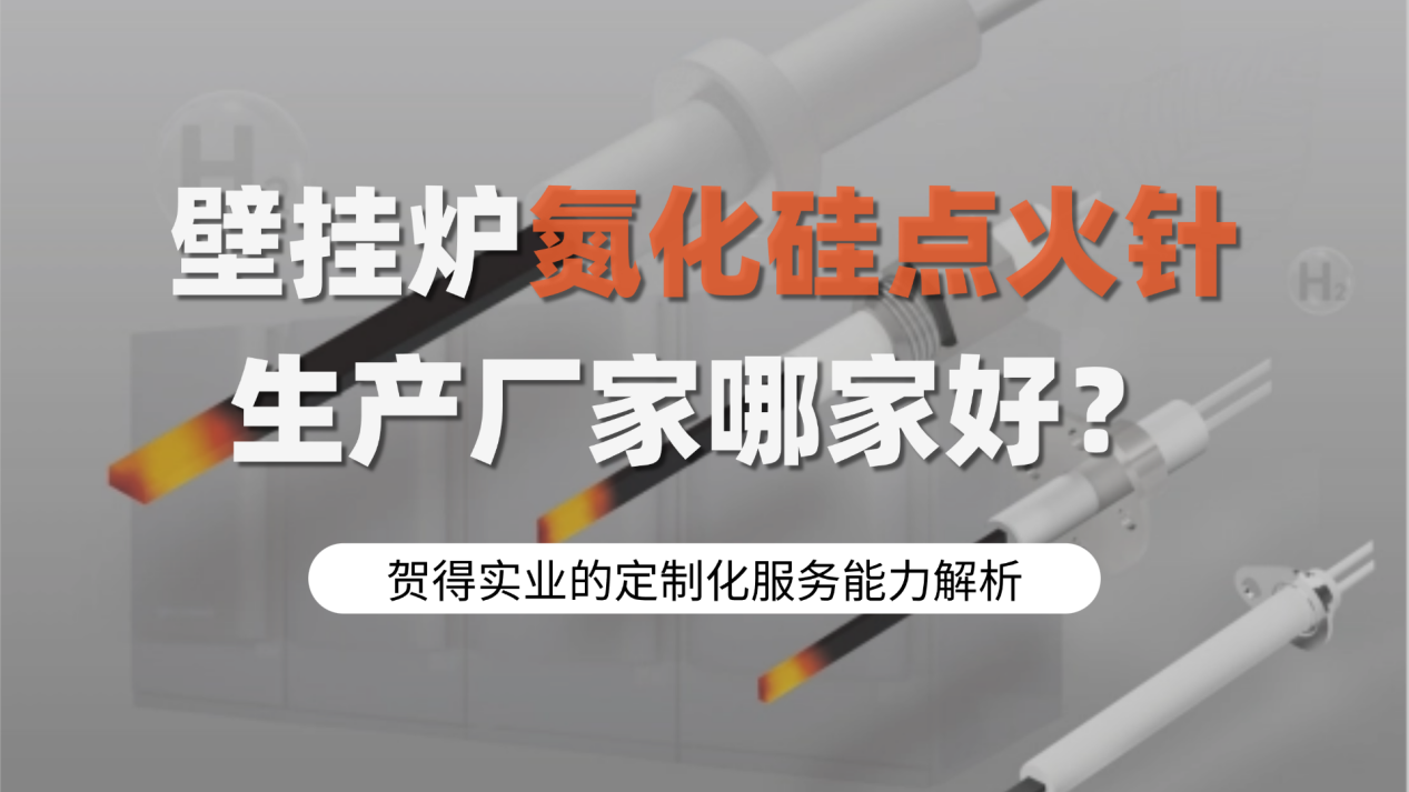 壁挂炉氮化硅点火针生产厂家哪家好？贺得实业的定制化服务能力解析