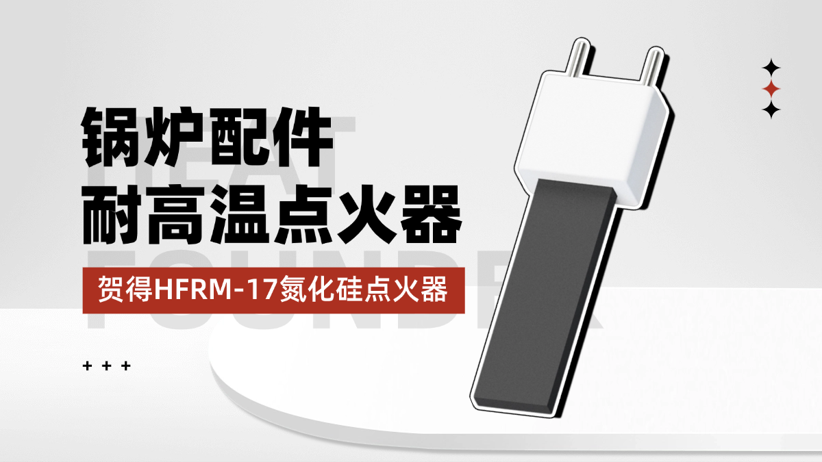 HFRM-17氮化硅点火器，以耐高温技术升级锅炉配件