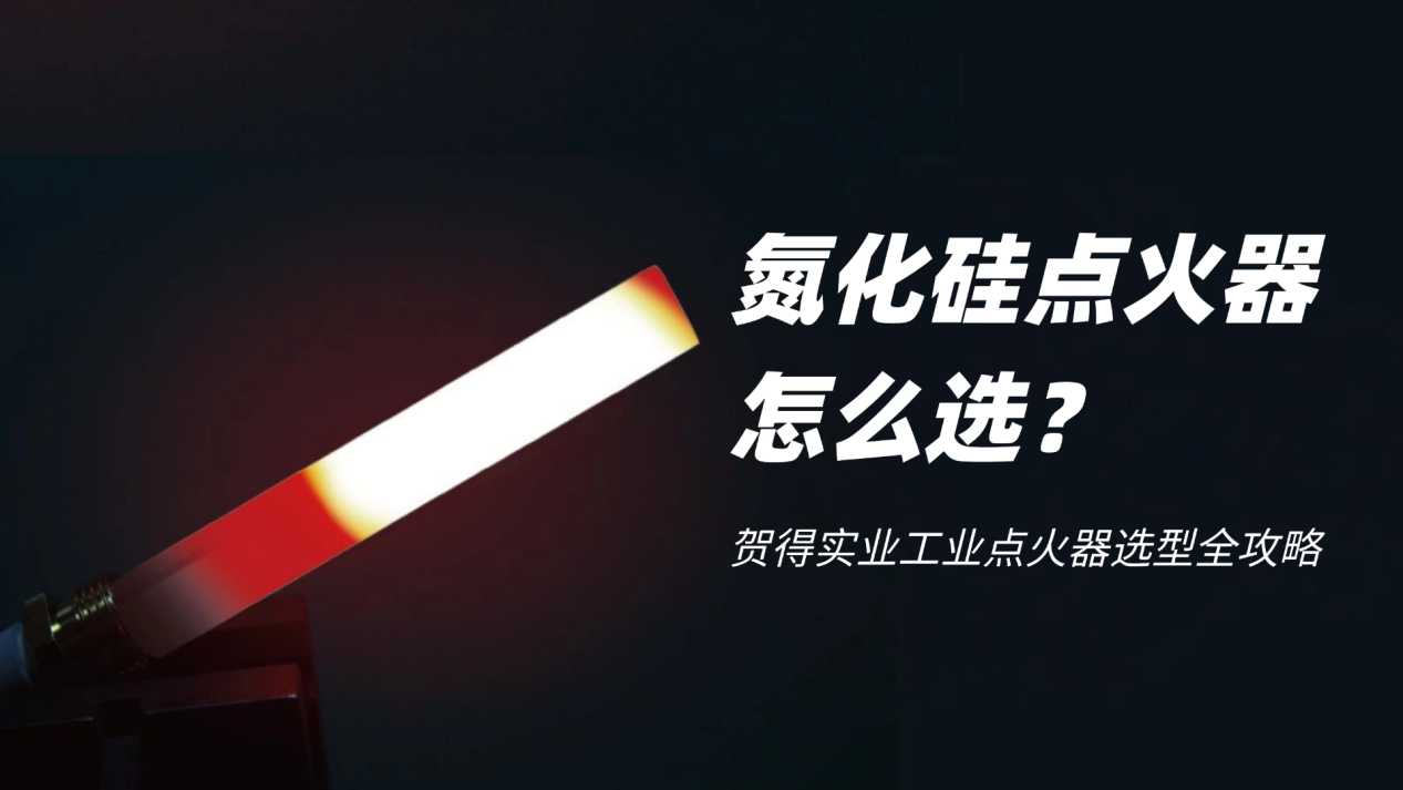 氮化硅点火器怎么选？贺得实业工业点火器选型全攻略