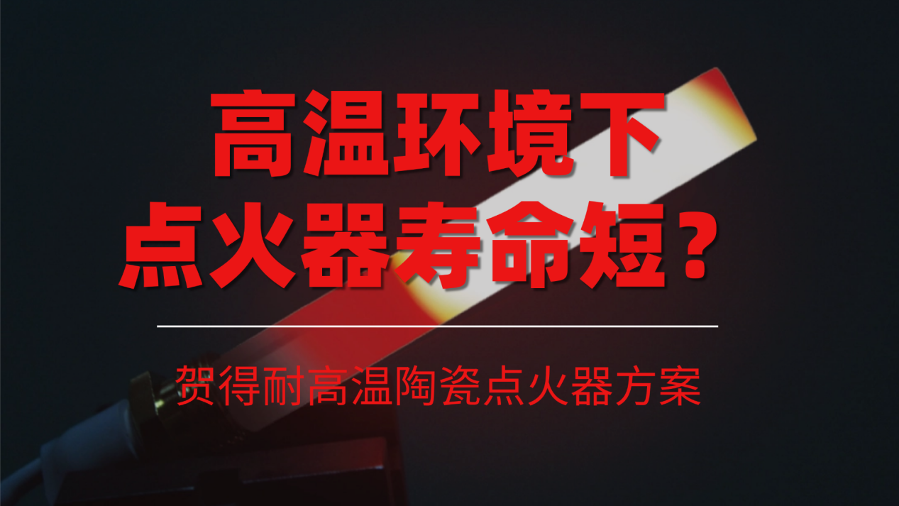 高温环境下点火器寿命短？贺得耐高温陶瓷点火器方案