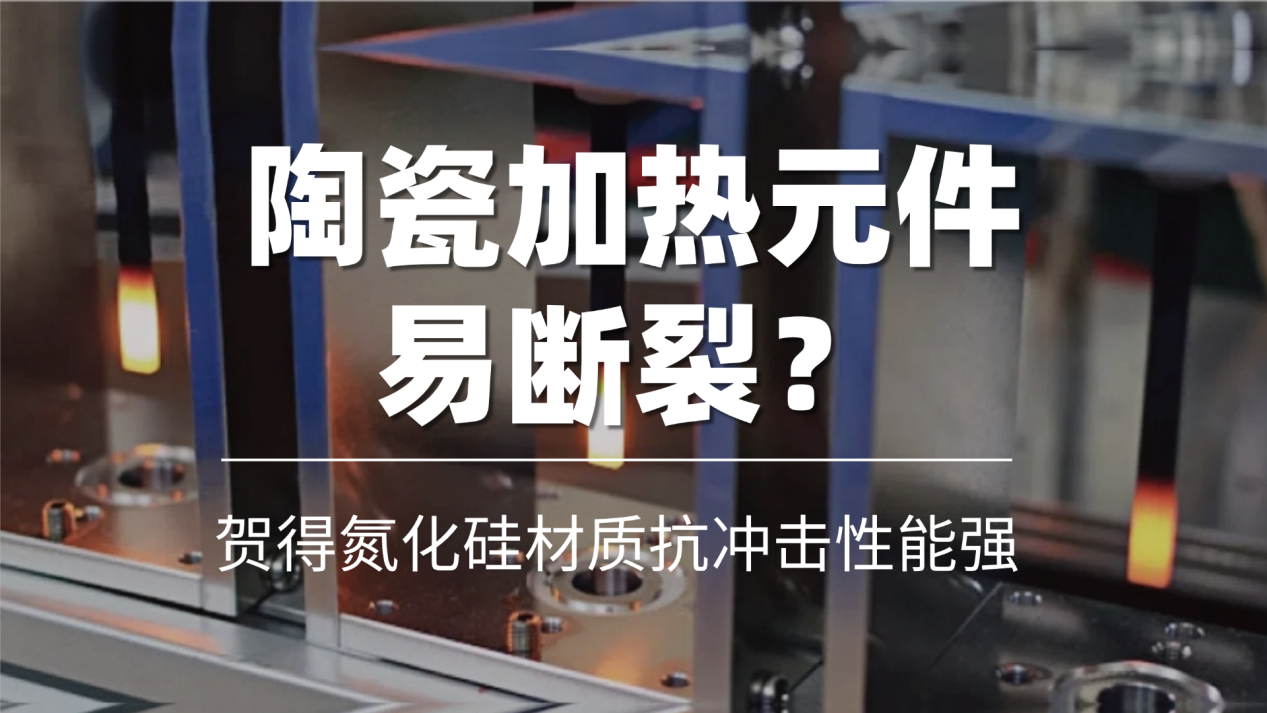 陶瓷加热元件易断裂？贺得氮化硅材质抗冲击性能强