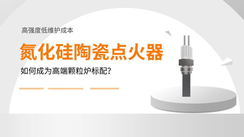 高强度低维护成本：氮化硅陶瓷点火器如何成为高端颗粒炉标配？