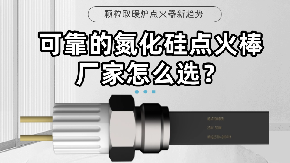 颗粒取暖炉点火器新趋势，可靠的氮化硅点火棒厂家怎么选？