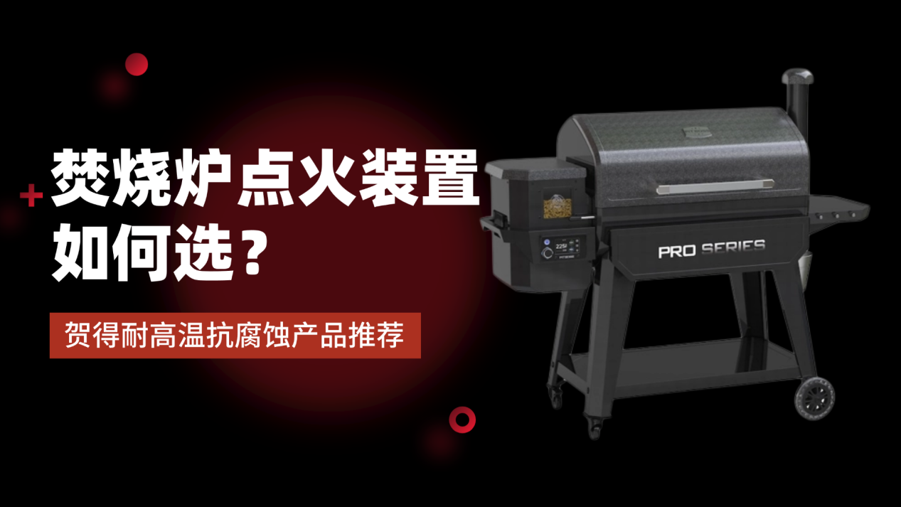 焚烧炉点火装置如何选？贺得耐高温抗腐蚀产品推荐