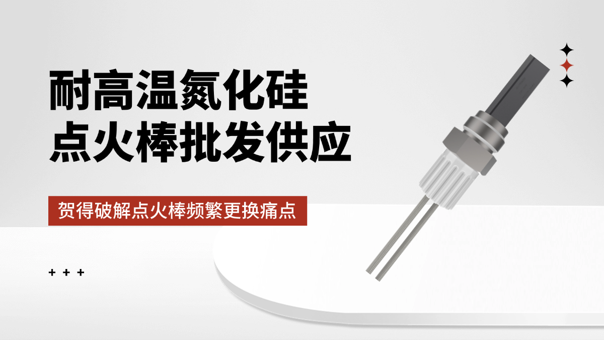 耐高温氮化硅点火棒批发供应：贺得破解点火棒频繁更换痛点