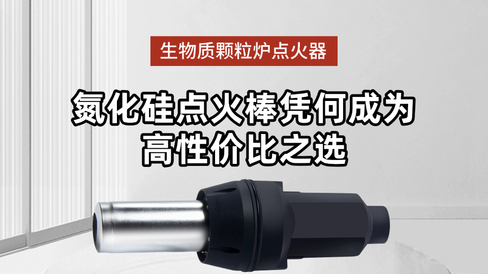 生物质颗粒炉点火器：氮化硅点火棒凭何成为高性价比之选？